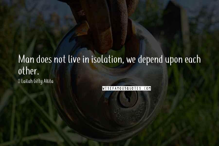 Lailah Gifty Akita Quotes: Man does not live in isolation, we depend upon each other.