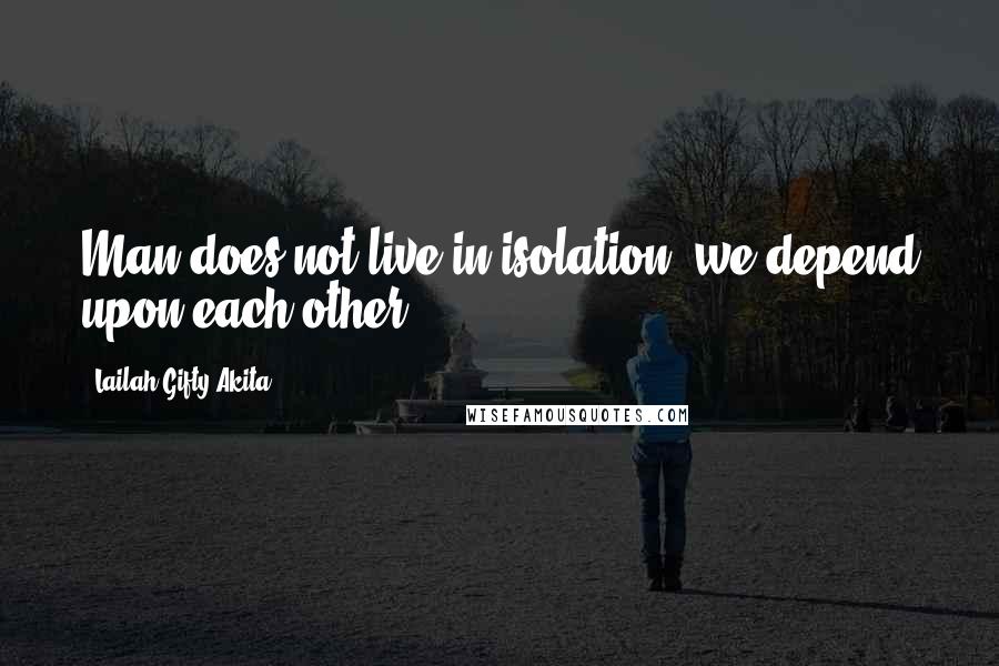 Lailah Gifty Akita Quotes: Man does not live in isolation, we depend upon each other.