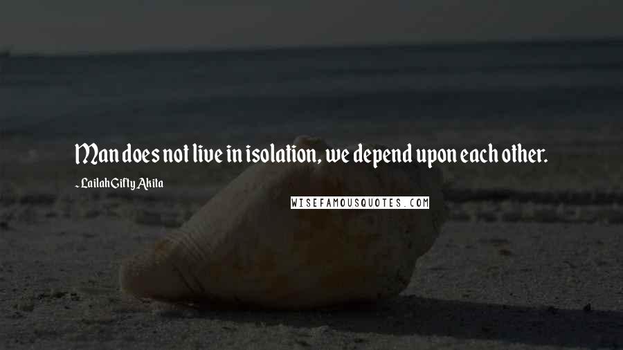 Lailah Gifty Akita Quotes: Man does not live in isolation, we depend upon each other.