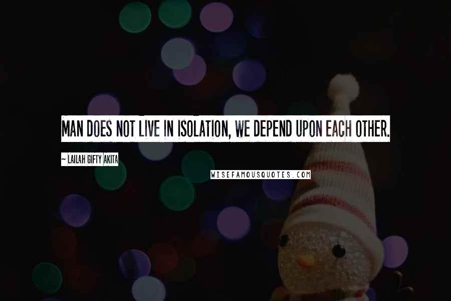 Lailah Gifty Akita Quotes: Man does not live in isolation, we depend upon each other.