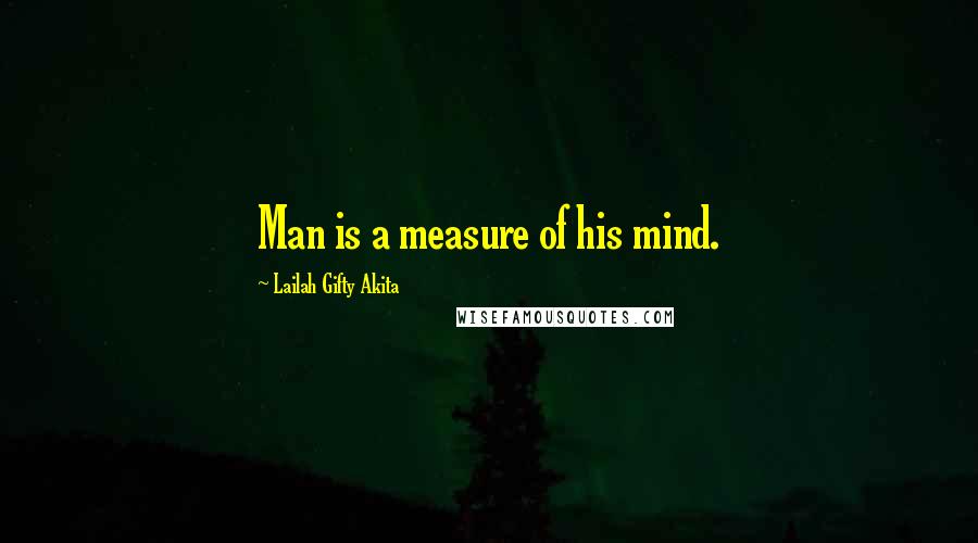 Lailah Gifty Akita Quotes: Man is a measure of his mind.