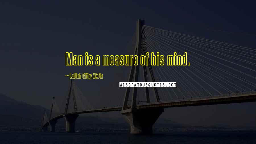 Lailah Gifty Akita Quotes: Man is a measure of his mind.