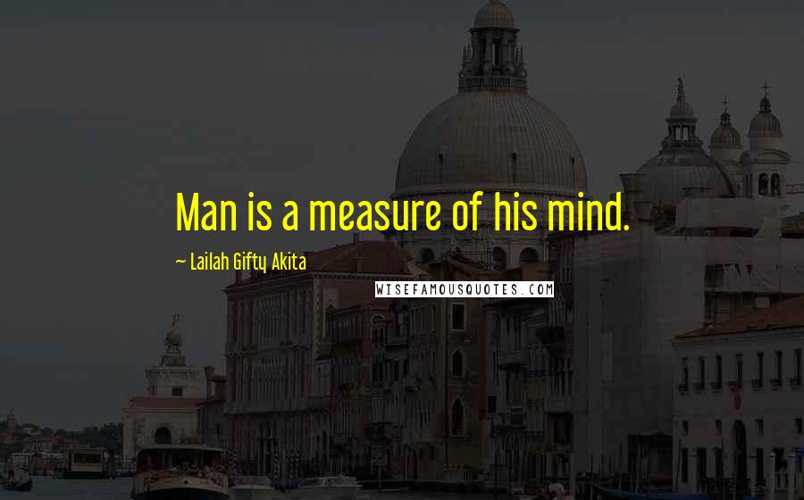 Lailah Gifty Akita Quotes: Man is a measure of his mind.