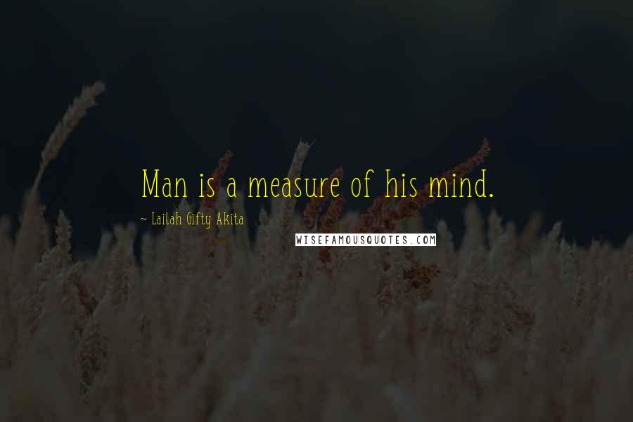 Lailah Gifty Akita Quotes: Man is a measure of his mind.