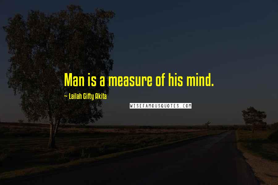 Lailah Gifty Akita Quotes: Man is a measure of his mind.