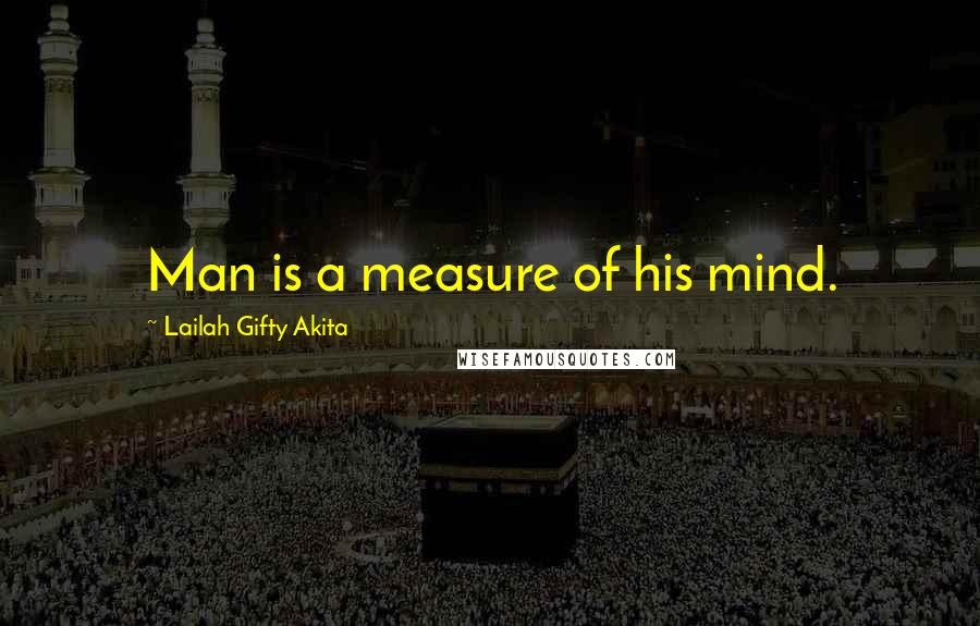 Lailah Gifty Akita Quotes: Man is a measure of his mind.