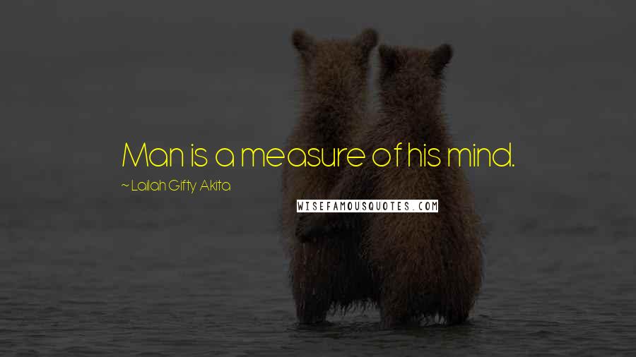 Lailah Gifty Akita Quotes: Man is a measure of his mind.