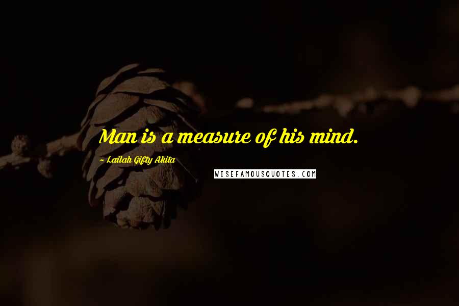 Lailah Gifty Akita Quotes: Man is a measure of his mind.