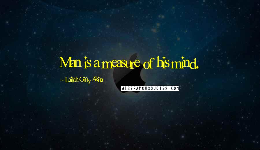 Lailah Gifty Akita Quotes: Man is a measure of his mind.