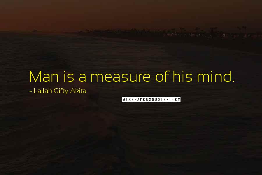 Lailah Gifty Akita Quotes: Man is a measure of his mind.