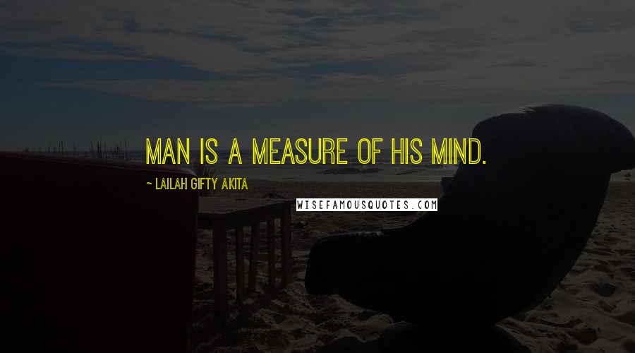 Lailah Gifty Akita Quotes: Man is a measure of his mind.