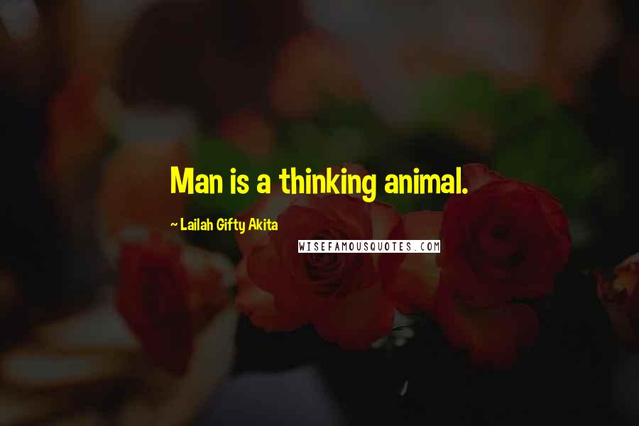 Lailah Gifty Akita Quotes: Man is a thinking animal.