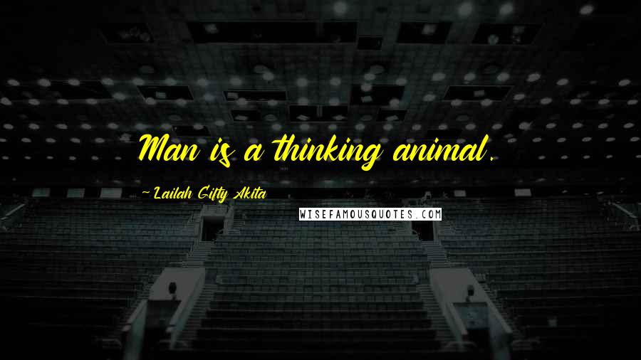 Lailah Gifty Akita Quotes: Man is a thinking animal.