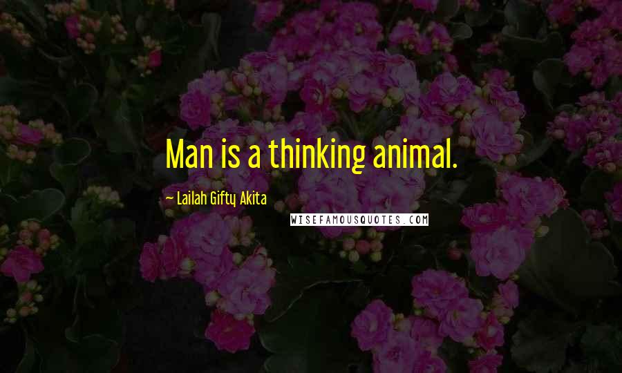 Lailah Gifty Akita Quotes: Man is a thinking animal.