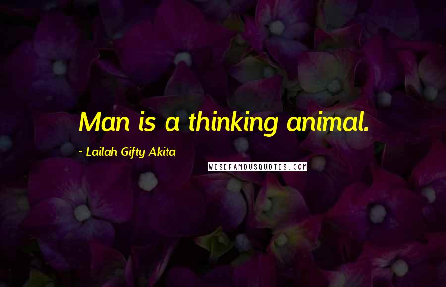 Lailah Gifty Akita Quotes: Man is a thinking animal.