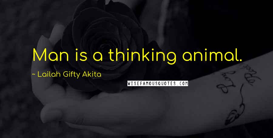 Lailah Gifty Akita Quotes: Man is a thinking animal.