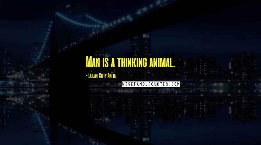 Lailah Gifty Akita Quotes: Man is a thinking animal.