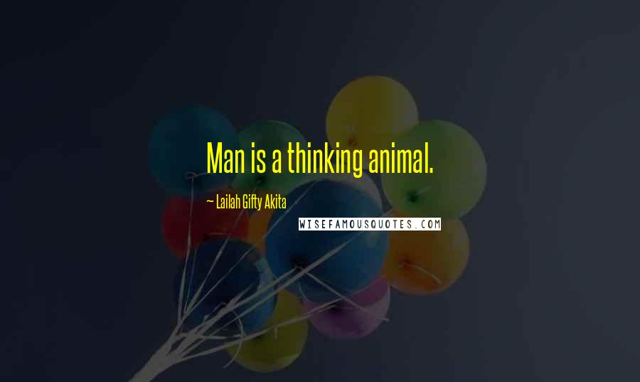 Lailah Gifty Akita Quotes: Man is a thinking animal.