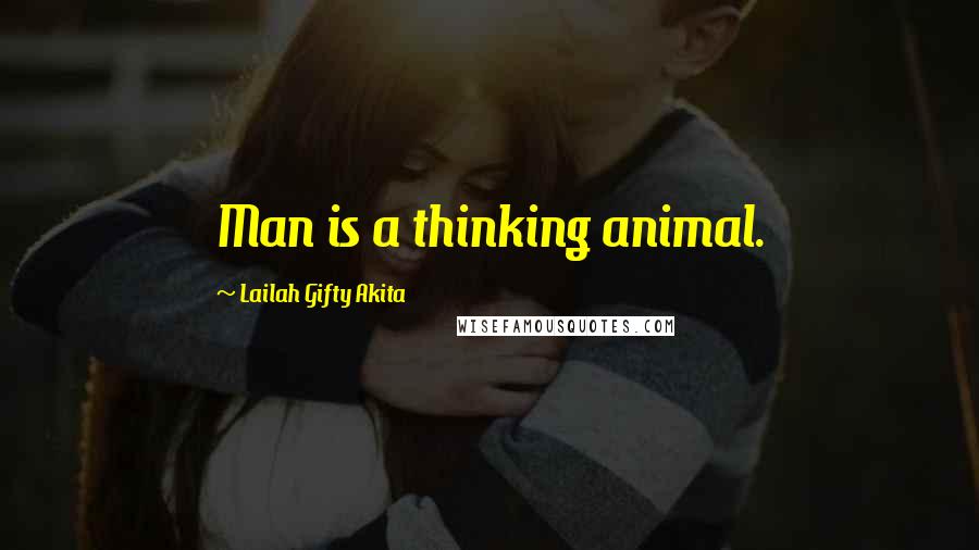 Lailah Gifty Akita Quotes: Man is a thinking animal.