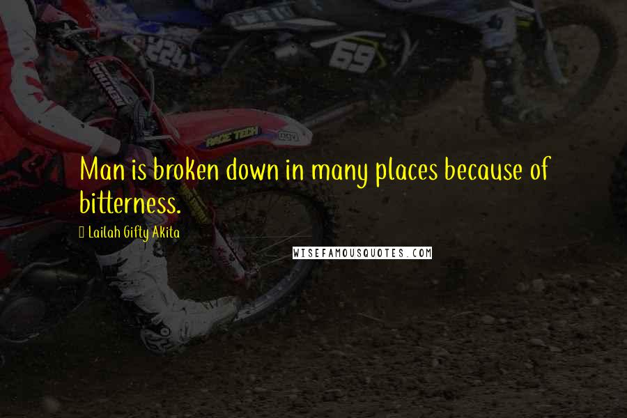 Lailah Gifty Akita Quotes: Man is broken down in many places because of bitterness.