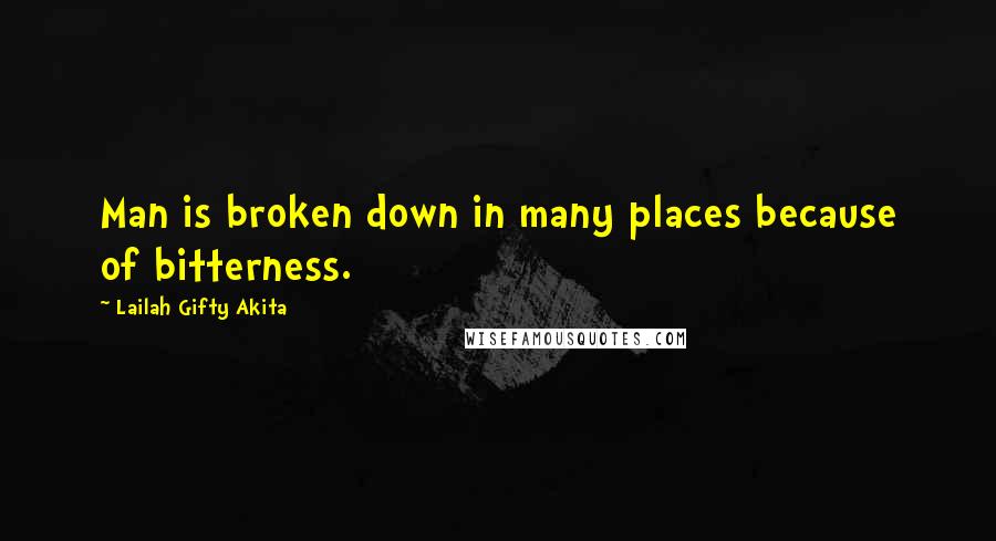 Lailah Gifty Akita Quotes: Man is broken down in many places because of bitterness.