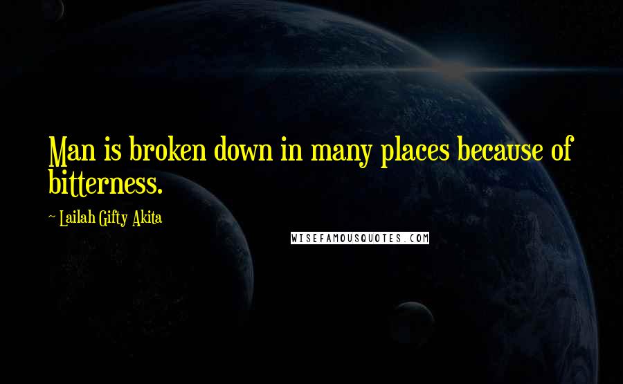 Lailah Gifty Akita Quotes: Man is broken down in many places because of bitterness.