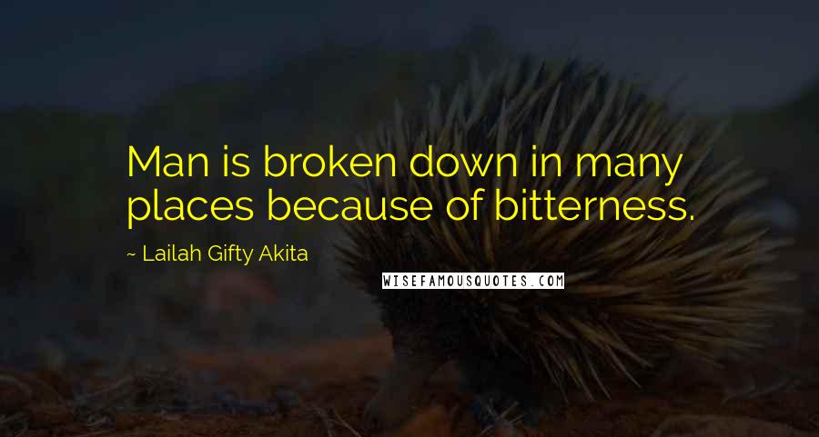 Lailah Gifty Akita Quotes: Man is broken down in many places because of bitterness.