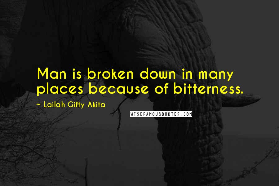 Lailah Gifty Akita Quotes: Man is broken down in many places because of bitterness.