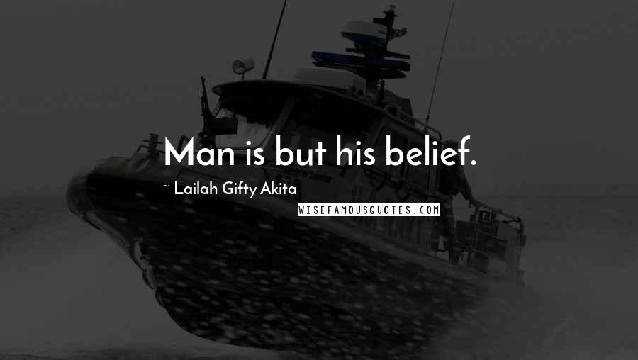 Lailah Gifty Akita Quotes: Man is but his belief.
