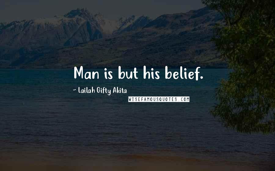 Lailah Gifty Akita Quotes: Man is but his belief.