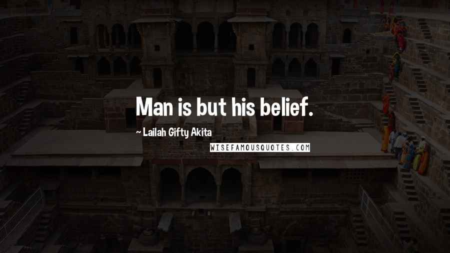 Lailah Gifty Akita Quotes: Man is but his belief.
