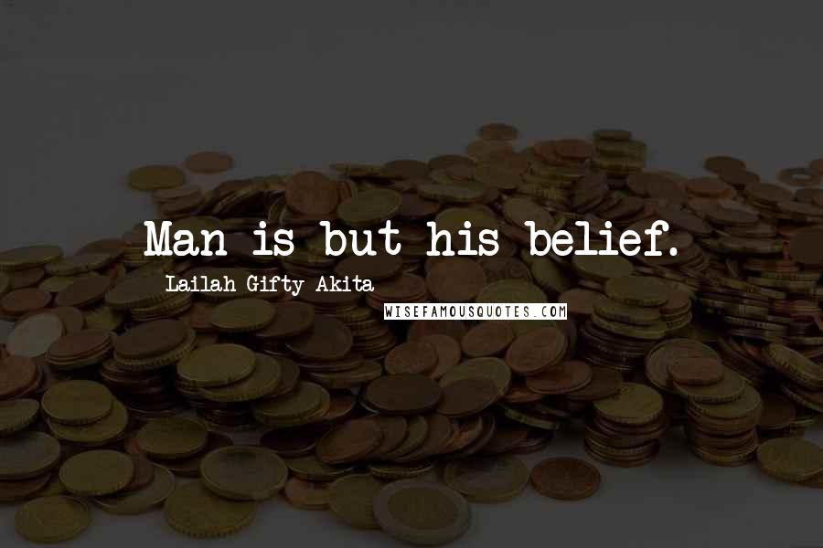 Lailah Gifty Akita Quotes: Man is but his belief.