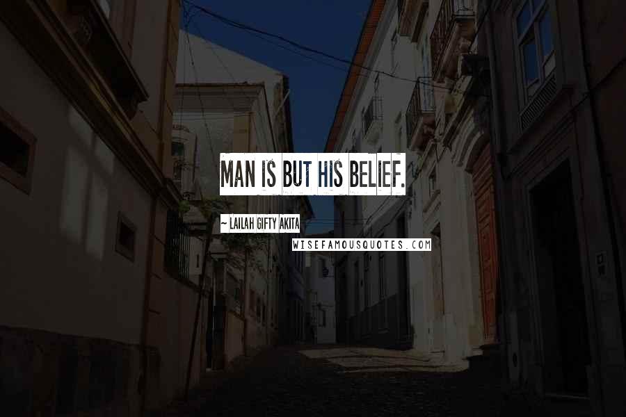 Lailah Gifty Akita Quotes: Man is but his belief.