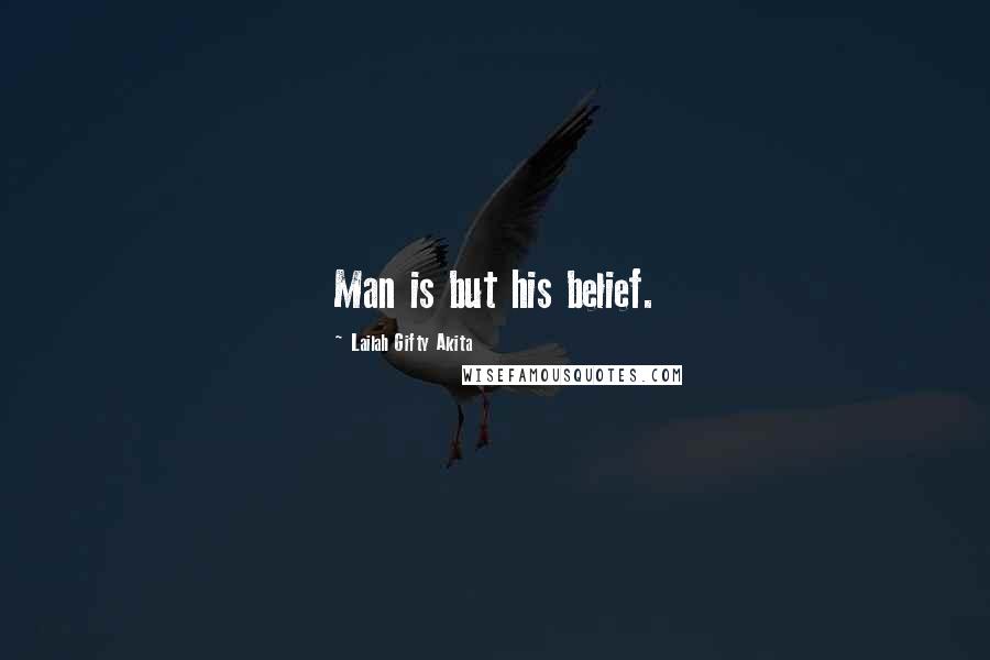 Lailah Gifty Akita Quotes: Man is but his belief.