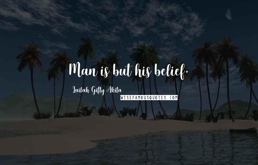 Lailah Gifty Akita Quotes: Man is but his belief.