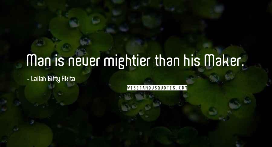 Lailah Gifty Akita Quotes: Man is never mightier than his Maker.