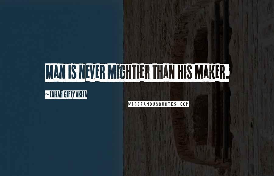 Lailah Gifty Akita Quotes: Man is never mightier than his Maker.