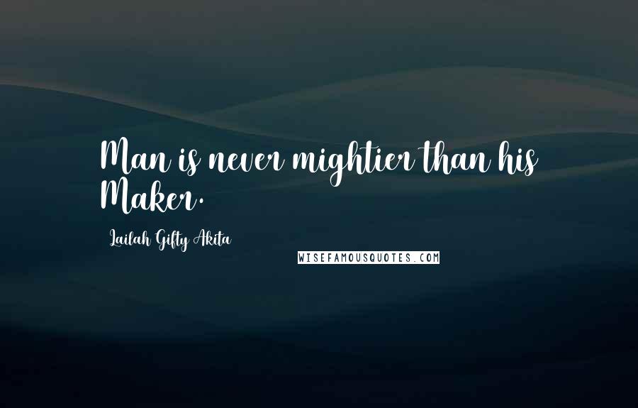 Lailah Gifty Akita Quotes: Man is never mightier than his Maker.