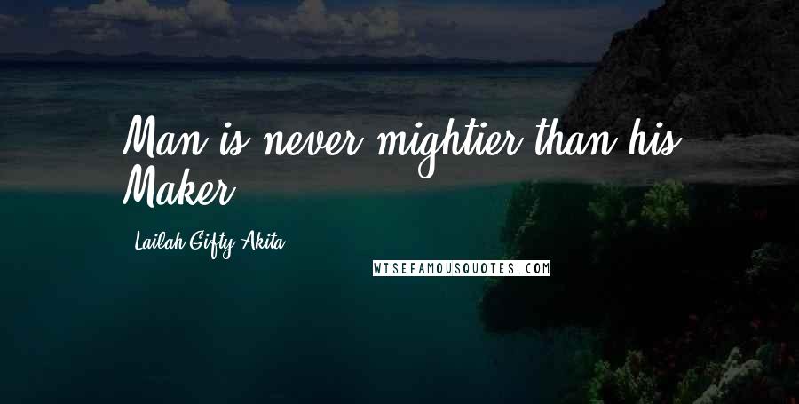 Lailah Gifty Akita Quotes: Man is never mightier than his Maker.