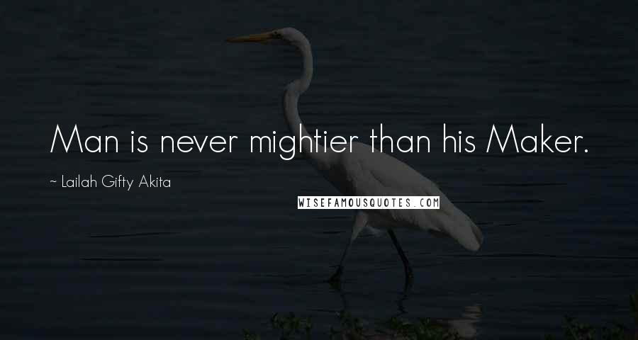 Lailah Gifty Akita Quotes: Man is never mightier than his Maker.