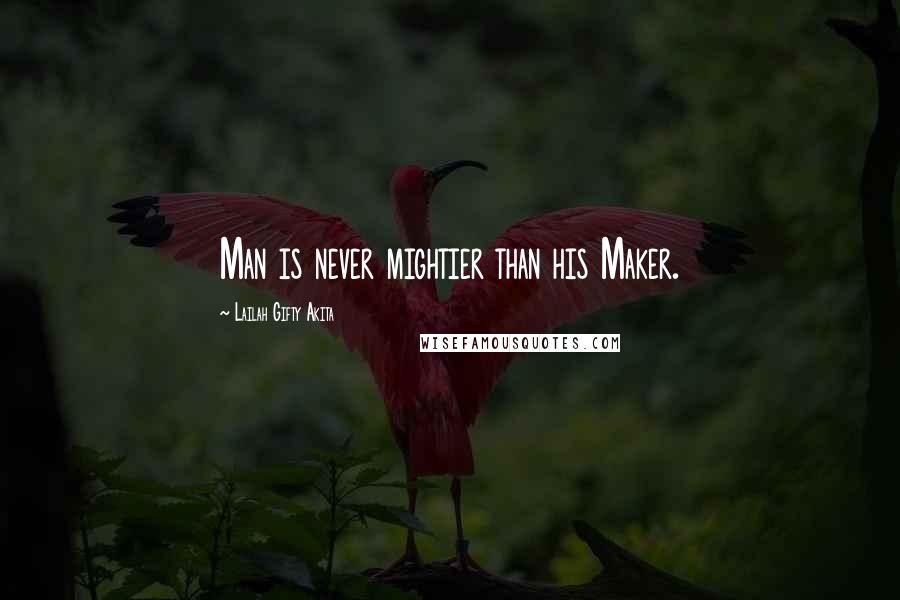 Lailah Gifty Akita Quotes: Man is never mightier than his Maker.