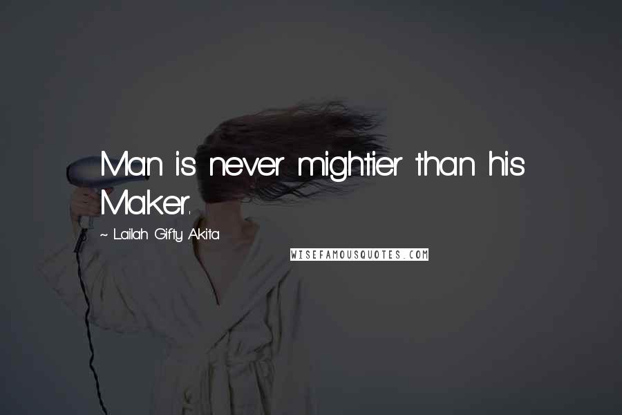 Lailah Gifty Akita Quotes: Man is never mightier than his Maker.