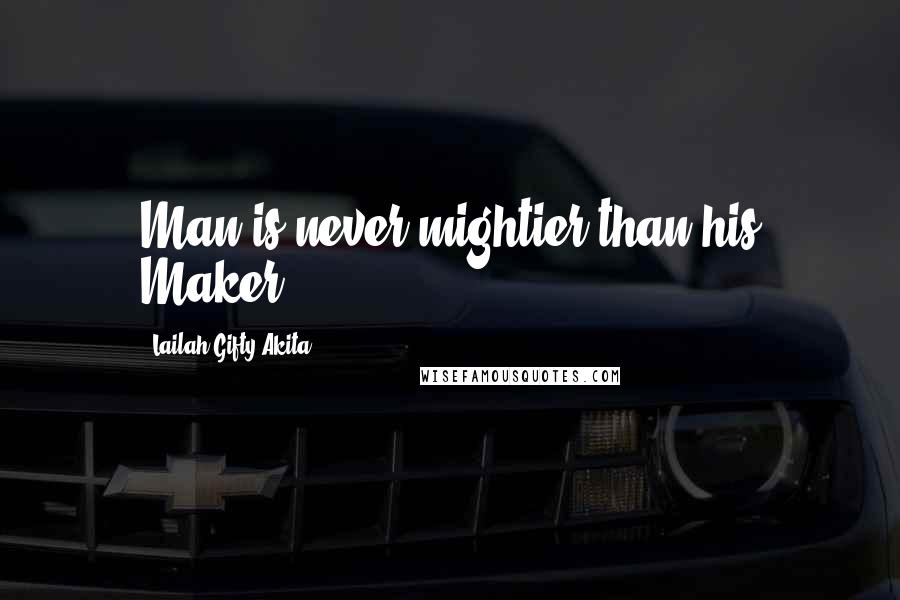 Lailah Gifty Akita Quotes: Man is never mightier than his Maker.