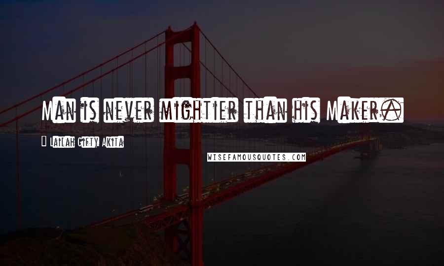 Lailah Gifty Akita Quotes: Man is never mightier than his Maker.