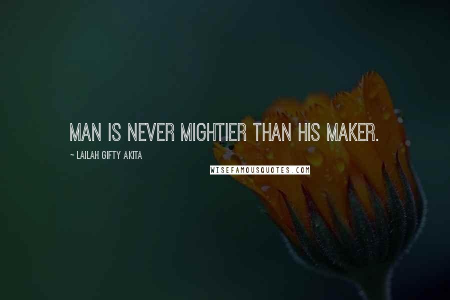 Lailah Gifty Akita Quotes: Man is never mightier than his Maker.