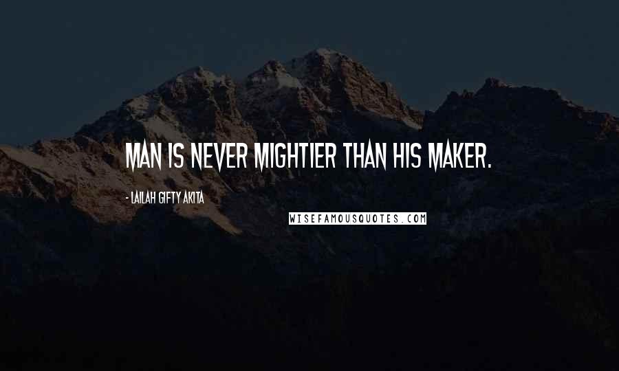 Lailah Gifty Akita Quotes: Man is never mightier than his Maker.