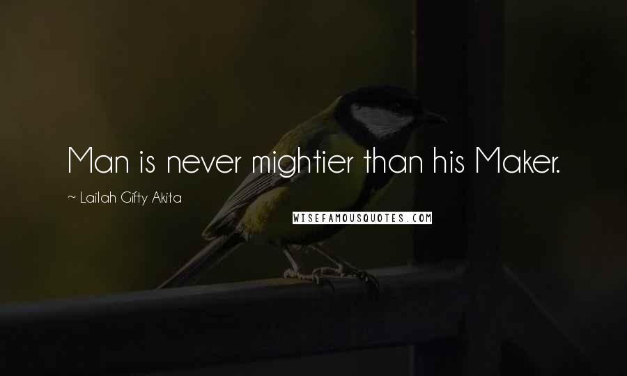 Lailah Gifty Akita Quotes: Man is never mightier than his Maker.