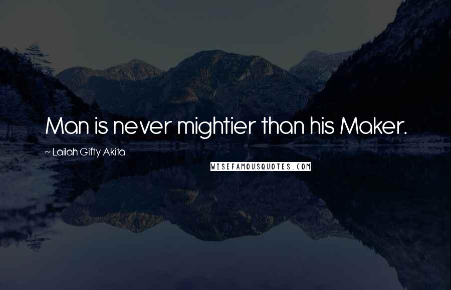 Lailah Gifty Akita Quotes: Man is never mightier than his Maker.