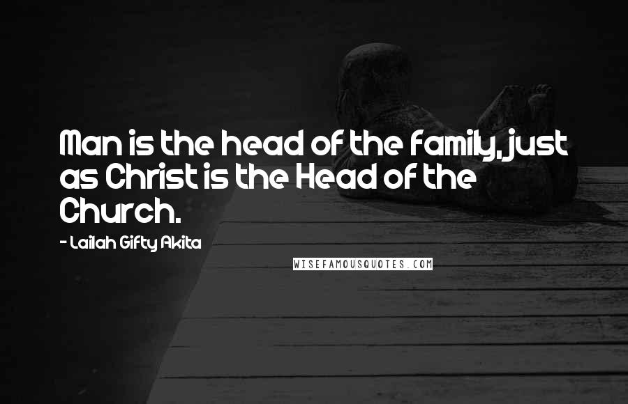 Lailah Gifty Akita Quotes: Man is the head of the family, just as Christ is the Head of the Church.