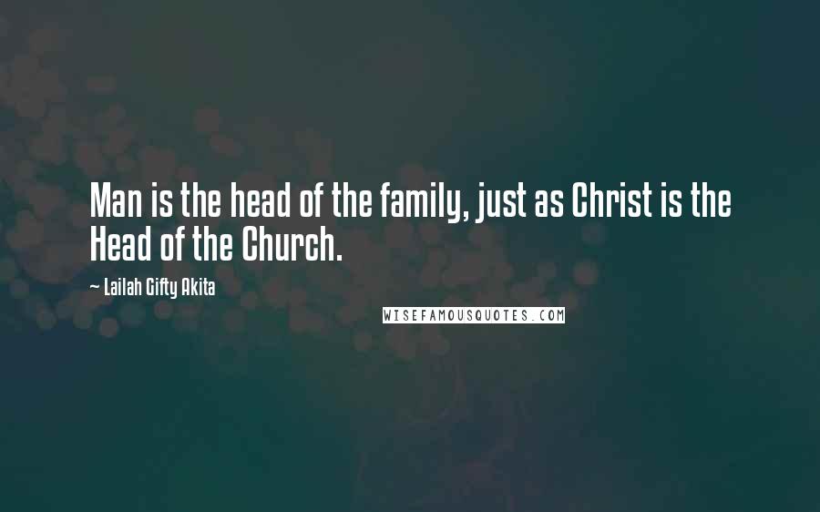 Lailah Gifty Akita Quotes: Man is the head of the family, just as Christ is the Head of the Church.